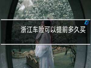 浙江车险可以提前多久买