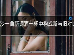 浣溪沙一曲新词酒一杯中构成新与旧对比的诗句是