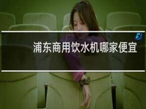 浦东商用饮水机哪家便宜