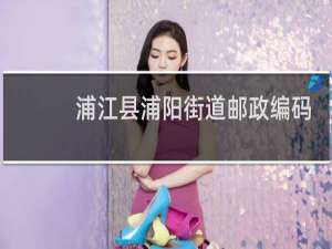 浦江县浦阳街道邮政编码是多少