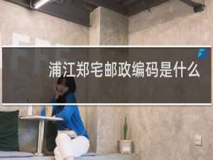 浦江郑宅邮政编码是什么