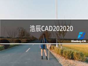 【浩辰CAD 2020】免费浩辰CAD 2020软件下载