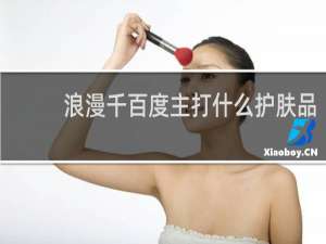 浪漫千百度主打什么护肤品