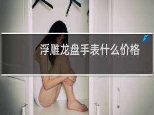 浮雕龙盘手表什么价格