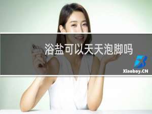 浴盐可以天天泡脚吗（浴盐可以天天用吗）