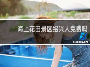 海上花田景区绍兴人免费吗