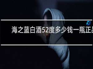 海之蓝白酒52度多少钱一瓶正品
