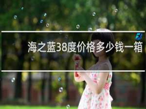海之蓝38度价格多少钱一箱