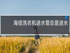 海信洗衣机进水管总是进水