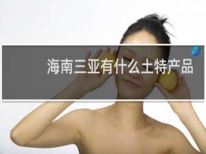 海南三亚有什么土特产品