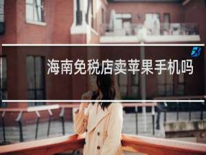 海南免税店卖苹果手机吗