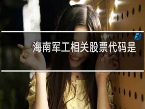 海南军工相关股票代码是