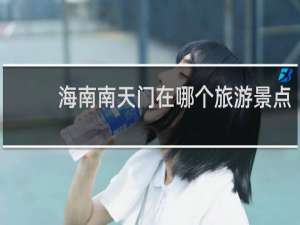 海南南天门在哪个旅游景点