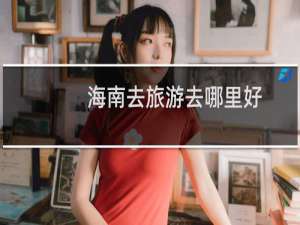 海南去旅游去哪里好