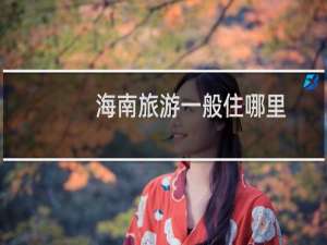 海南旅游一般住哪里