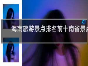 海南旅游景点排名前十南省景点