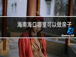 海南海口哪里可以做亲子鉴定