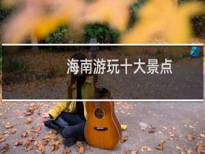 海南游玩十大景点