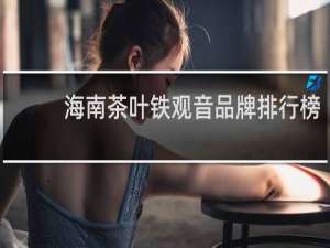 海南茶叶铁观音品牌排行榜