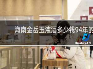 海南金岳玉液酒多少钱94年的