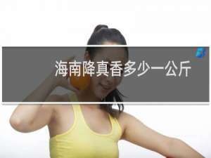 海南降真香多少一公斤