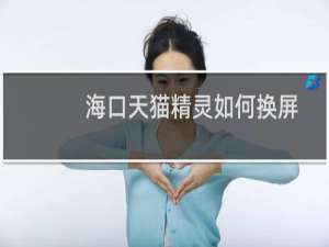 海口天猫精灵如何换屏