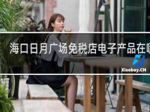 海口日月广场免税店电子产品在哪里