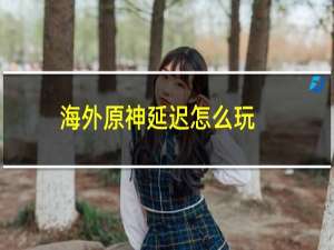 海外原神延迟怎么玩