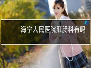 海宁人民医院肛肠科有吗