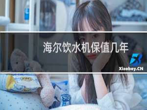 海尔饮水机保值几年