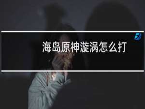 海岛原神漩涡怎么打