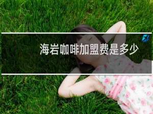 海岩咖啡加盟费是多少