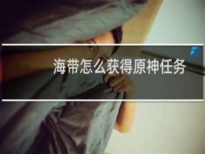 海带怎么获得原神任务