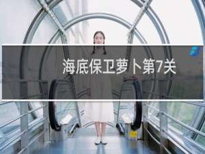 海底保卫萝卜第7关