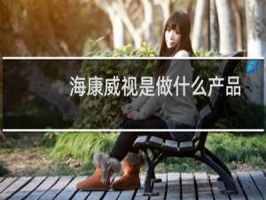 海康威视是做什么产品