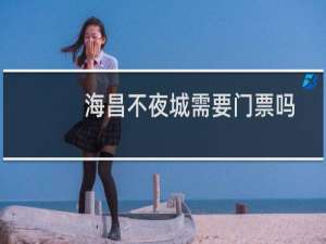 海昌不夜城需要门票吗