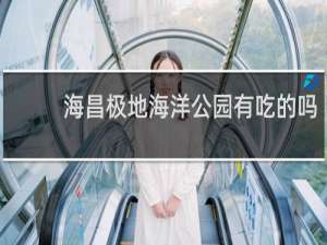 海昌极地海洋公园有吃的吗