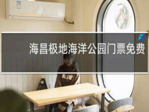 海昌极地海洋公园门票免费