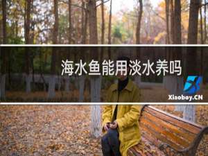 海水鱼能用淡水养吗