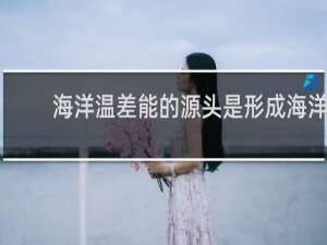 海洋温差能的源头是形成海洋温差能的源头是