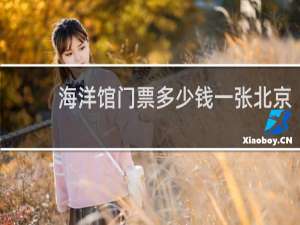 海洋馆门票多少钱一张北京
