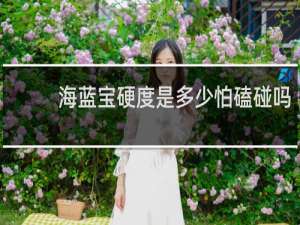 海蓝宝硬度是多少怕磕碰吗