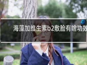 海藻加维生素b2敷脸有啥功效