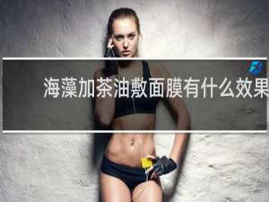 海藻加茶油敷面膜有什么效果