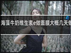 海藻牛奶维生素e做面膜大概几天做一次