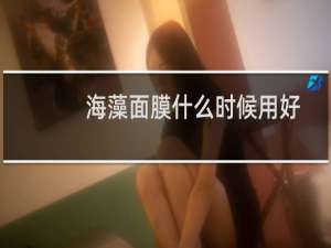 海藻面膜什么时候用好