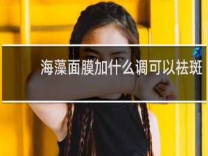 海藻面膜加什么调可以祛斑