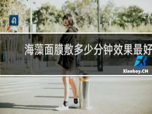 海藻面膜敷多少分钟效果最好