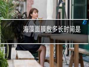 海藻面膜敷多长时间是最佳时间（海藻面膜哪款好）