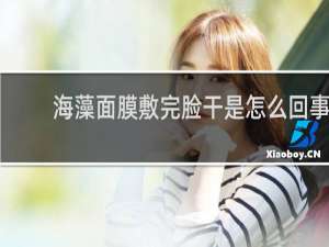 海藻面膜敷完脸干是怎么回事